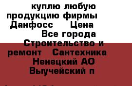 куплю любую продукцию фирмы Danfoss Данфосс   › Цена ­ 15 000 - Все города Строительство и ремонт » Сантехника   . Ненецкий АО,Выучейский п.